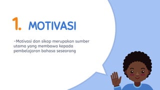 1. MOTIVASI
-Motivasi dan sikap merupakan sumber
utama yang membawa kepada
pembelajaran bahasa seseorang
 