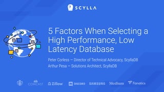 5 Factors When Selecting a
High Performance, Low
Latency Database
Peter Corless — Director of Technical Advocacy, ScyllaDB
Arthur Pesa — Solutions Architect, ScyllaDB
 
