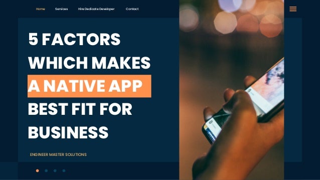 ENGINEER MASTER SOLUTIONS
Home Services Hire Dedicate Developer Contact
5 FACTORS
WHICH MAKES
A NATIVE APP
BEST FIT FOR
BUSINESS
 