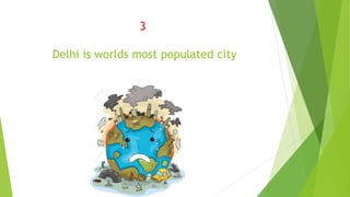 3
Delhi is worlds most populated city
 