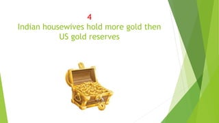 4
Indian housewives hold more gold then
US gold reserves
 