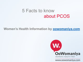 Women’s Health Information by oowomaniya.com
5 Facts to know
about PCOS
 