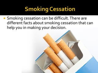  Smoking cessation can be difficult.There are
different facts about smoking cessation that can
help you in making your decision.
 
