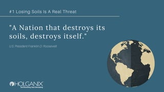 "A Nation that destroys its
soils, destroys itself."
U.S. President Franklin D. Roosevelt
#1 Losing Soils Is A Real Threat
 
