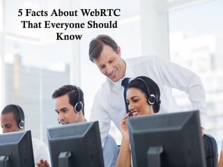 5 Facts About WebRTC
That Everyone Should
Know
 