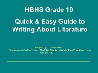 Adapted by C. Heaton from    Five Universal Facts of Fiction:  What Can You Say About a Story?   by Steve Peha, ttms.org  2011,  _______________________ HBHS Grade 10  Quick & Easy Guide to Writing About Literature 