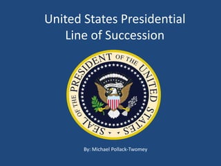 United States Presidential
   Line of Succession




       By: Michael Pollack-Twomey
 