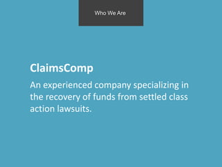 ClaimsComp
An experienced company specializing in
the recovery of funds from settled class
action lawsuits.
Who We Are
 