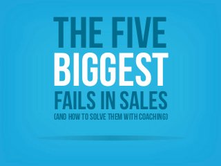 The five
fails in sales
biggest
(And how to solve them with coaching)
 