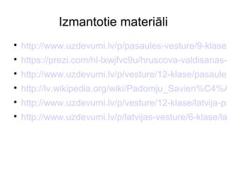 Izmantotie materili
?
http://www.uzdevumi.lv/p/pasaules-vesture/9-klase/
?
https://prezi.com/hl-lxwjfvc9u/hruscova-valdisanas-
?
http://www.uzdevumi.lv/p/vesture/12-klase/pasaule-
?
http://lv.wikipedia.org/wiki/Padomju_Savien%C4%A
?
http://www.uzdevumi.lv/p/vesture/12-klase/latvija-ps
?
http://www.uzdevumi.lv/p/latvijas-vesture/6-klase/la
 