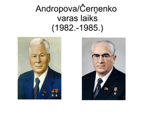 Andropova/?er?enko
varas laiks
(1982.-1985.)
 