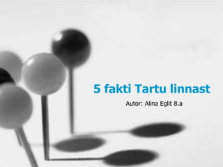 5 fakti Tartu linnast
     Autor: Alina Eglit 8.a
 