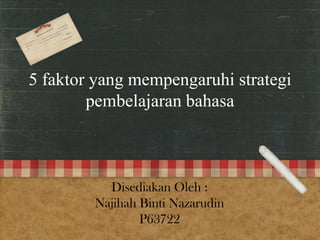 5 faktor yang mempengaruhi strategi
pembelajaran bahasa
Disediakan Oleh :
Najihah Binti Nazarudin
P63722
 