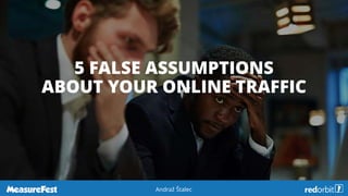 5 FALSE ASSUMPTIONS
ABOUT YOUR ONLINE TRAFFIC
Andraž Štalec
 