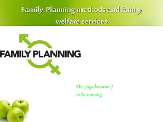 Family Planning methods and family
welfareservices
Mrs.Jagadeeswari.J
m.Sc nursing
 