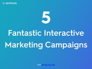 Fantastic Interactive
Marketing Campaigns
5
visit zembula.com
 