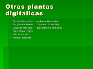 Otras plantas
digitalicas
    Strophantus gratus:   ouabaina (la semilla)
    Strophantus kombe:    cimarina (la semilla...
