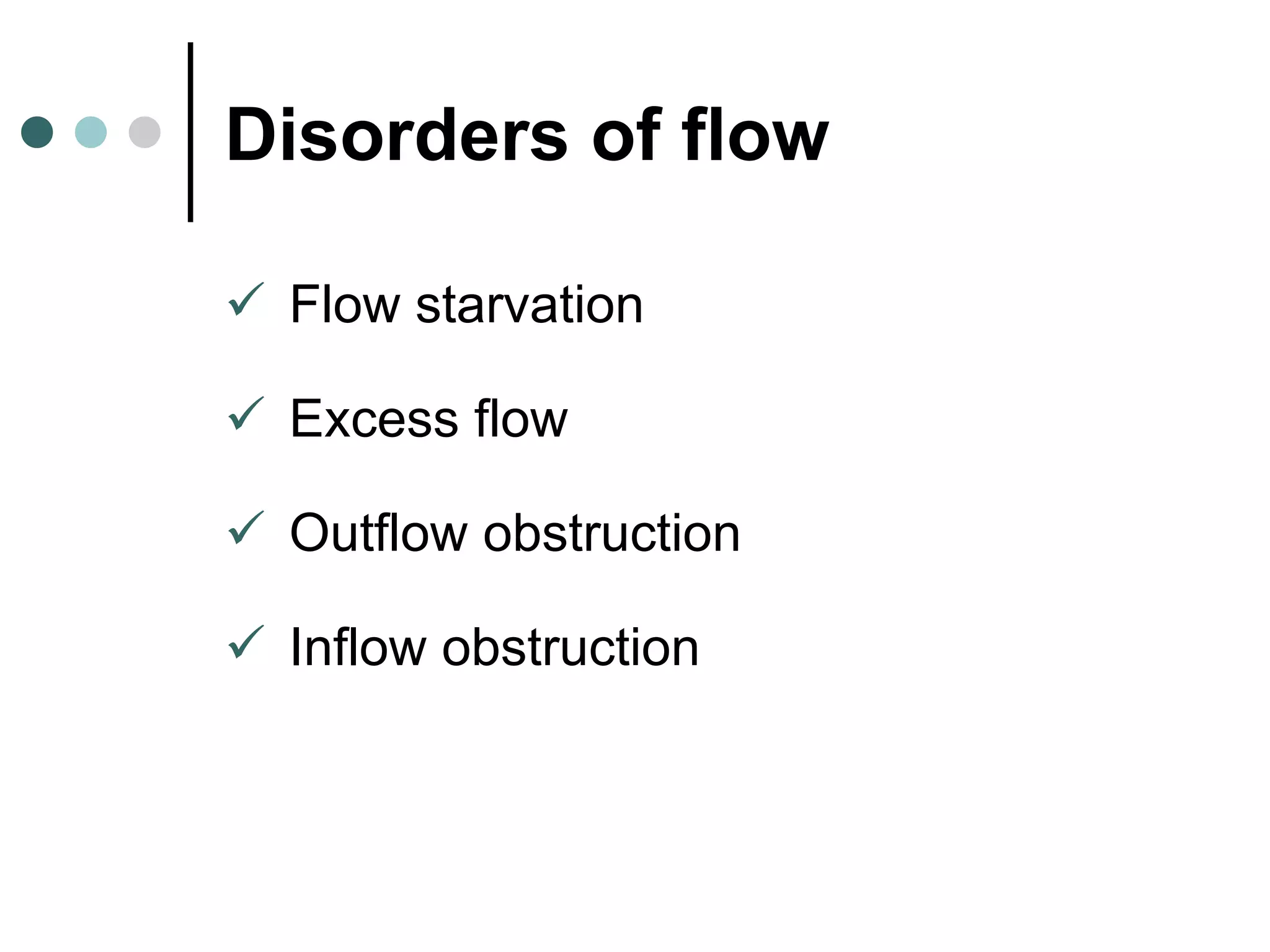 Disorders of flow
 Flow starvation
 Excess flow
 Outflow obstruction
 Inflow obstruction
 
