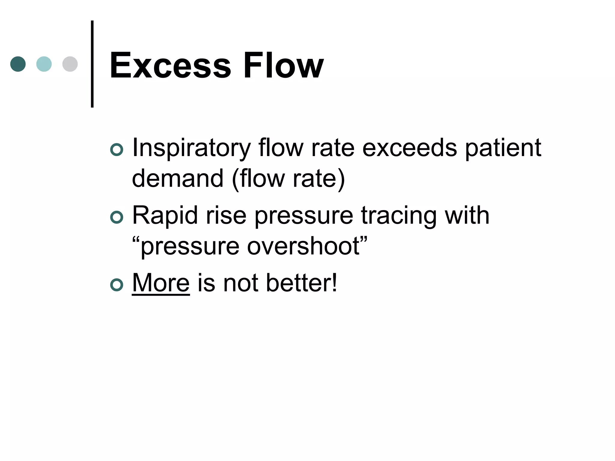 Excess Flow
 Inspiratory flow rate exceeds patient
demand (flow rate)
 Rapid rise pressure tracing with
“pressure overshoot”
 More is not better!
 