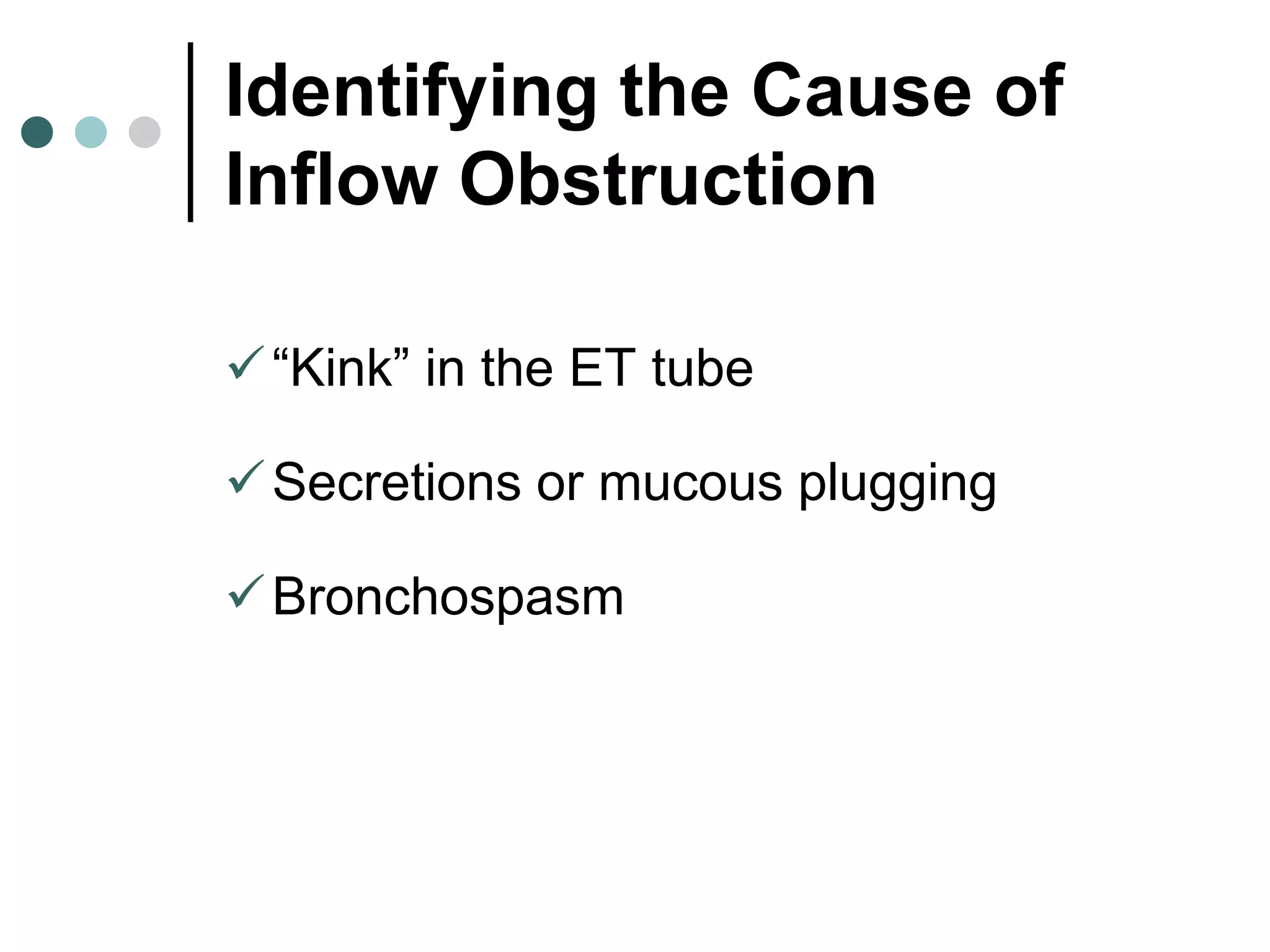 Identifying the Cause of
Inflow Obstruction
“Kink” in the ET tube
Secretions or mucous plugging
Bronchospasm
 