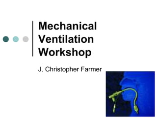Mechanical
Ventilation
Workshop
J. Christopher Farmer
 