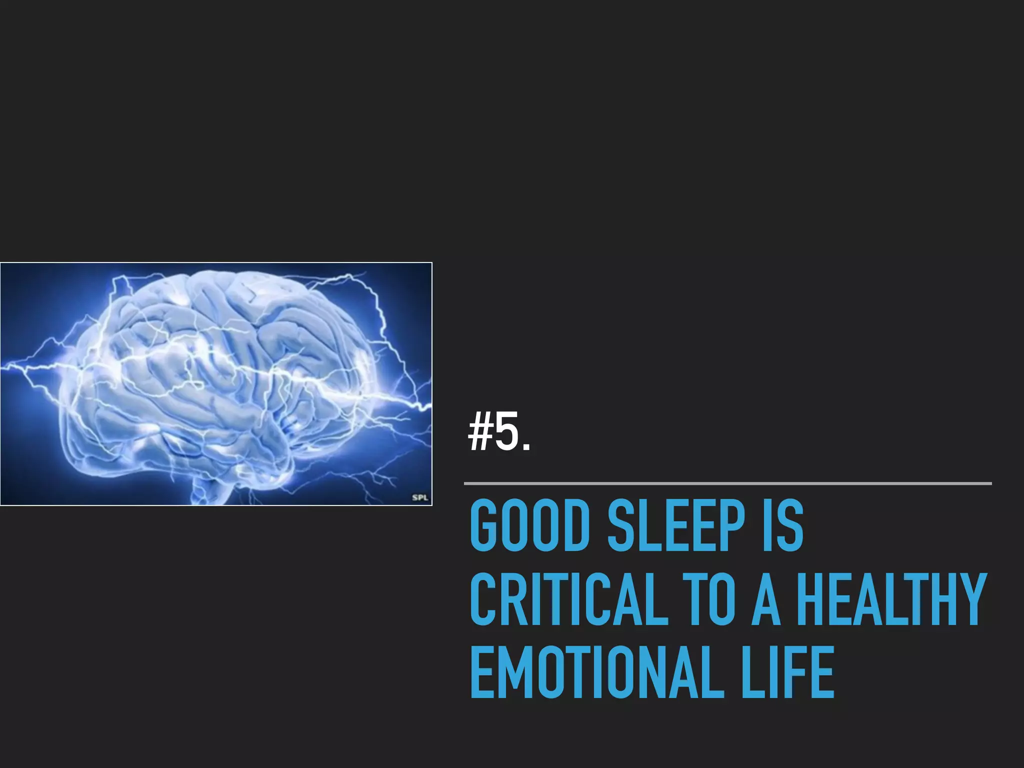 GOOD SLEEP IS
CRITICAL TO A HEALTHY
EMOTIONAL LIFE
#5.
 