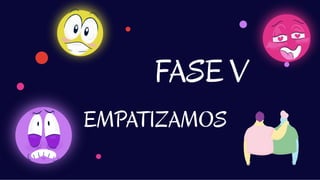 EMPATIZAMOS
FASE V
 