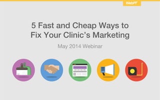 May 2014 Webinar
5 Fast and Cheap Ways to
Fix Your Clinic’s Marketing
 