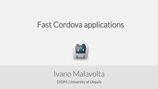 Fast Cordova applications

Ivano Malavolta
DISIM | University of L’Aquila

 