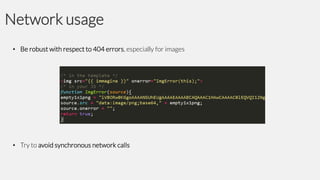 Network usage
• Be robust with respect to 404 errors, especially for images

• Try to avoid synchronous network calls

 