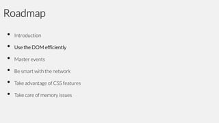 Roadmap
•
•
•
•
•
•

Introduction

Use the DOM efficiently
Master events

Be smart with the network
Take advantage of CSS features
Take care of memory issues

 