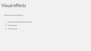 Visual effects
Three main mechanisms:
1. Transforms (both 2D and 3D)
2. Transitions

3. Animations

 