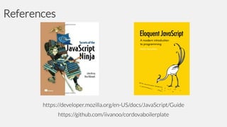 References

https://developer.mozilla.org/en-US/docs/JavaScript/Guide
https://github.com/iivanoo/cordovaboilerplate

 