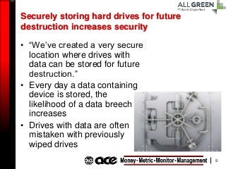 9
Securely storing hard drives for future
destruction increases security
• “We’ve created a very secure
location where dri...