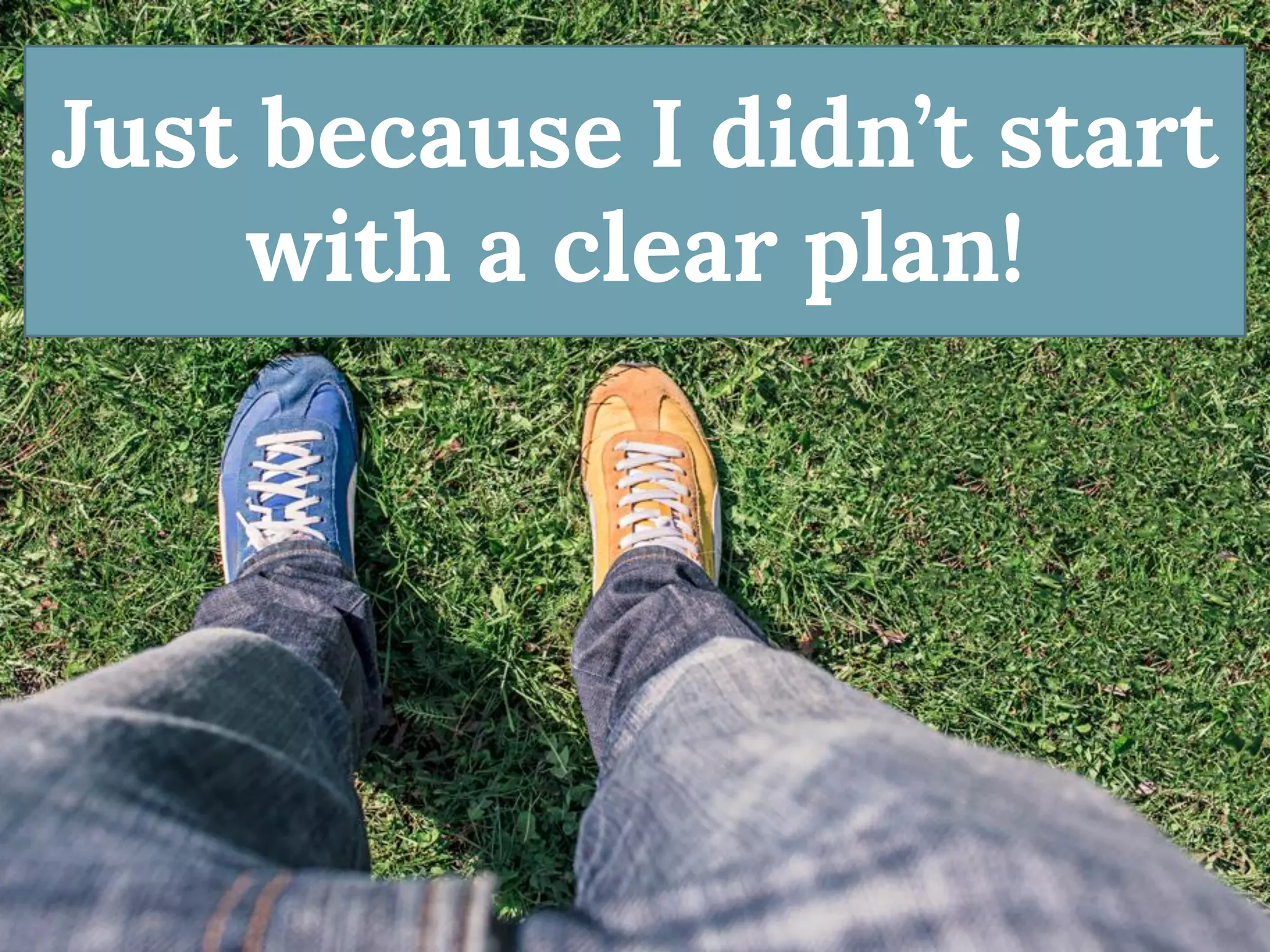 Just because I didn’t start with a clear plan!  