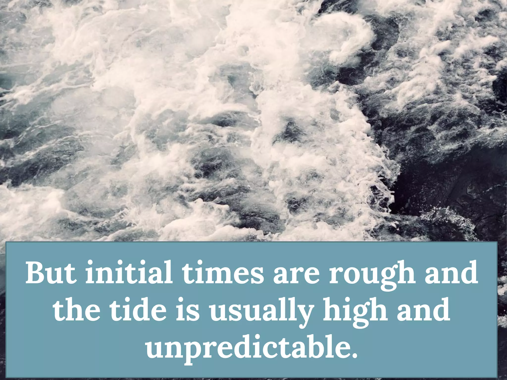 But initial times are rough and the tide is usually high and unpredictable.  