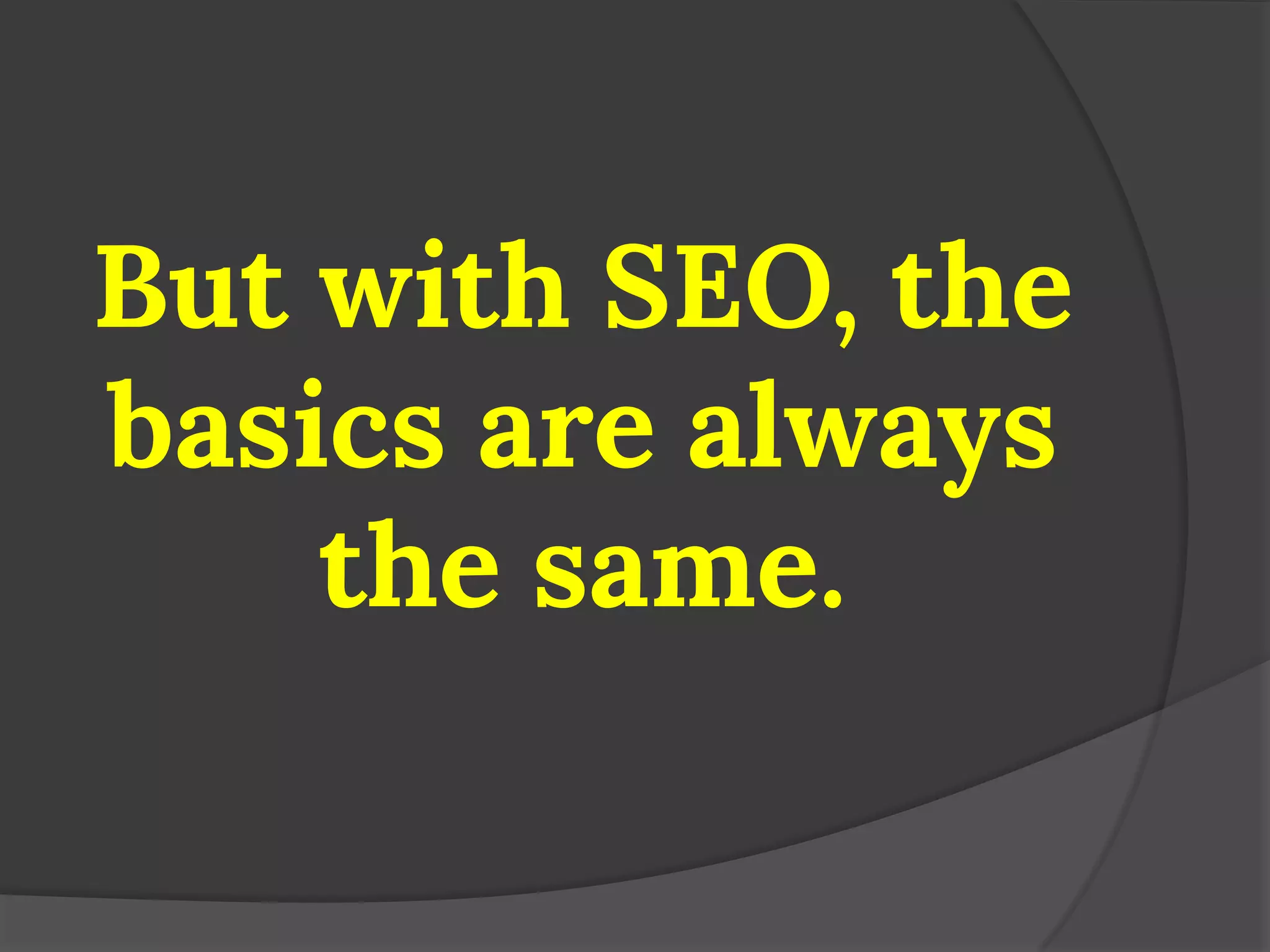 But with SEO, the basics are always the same.  