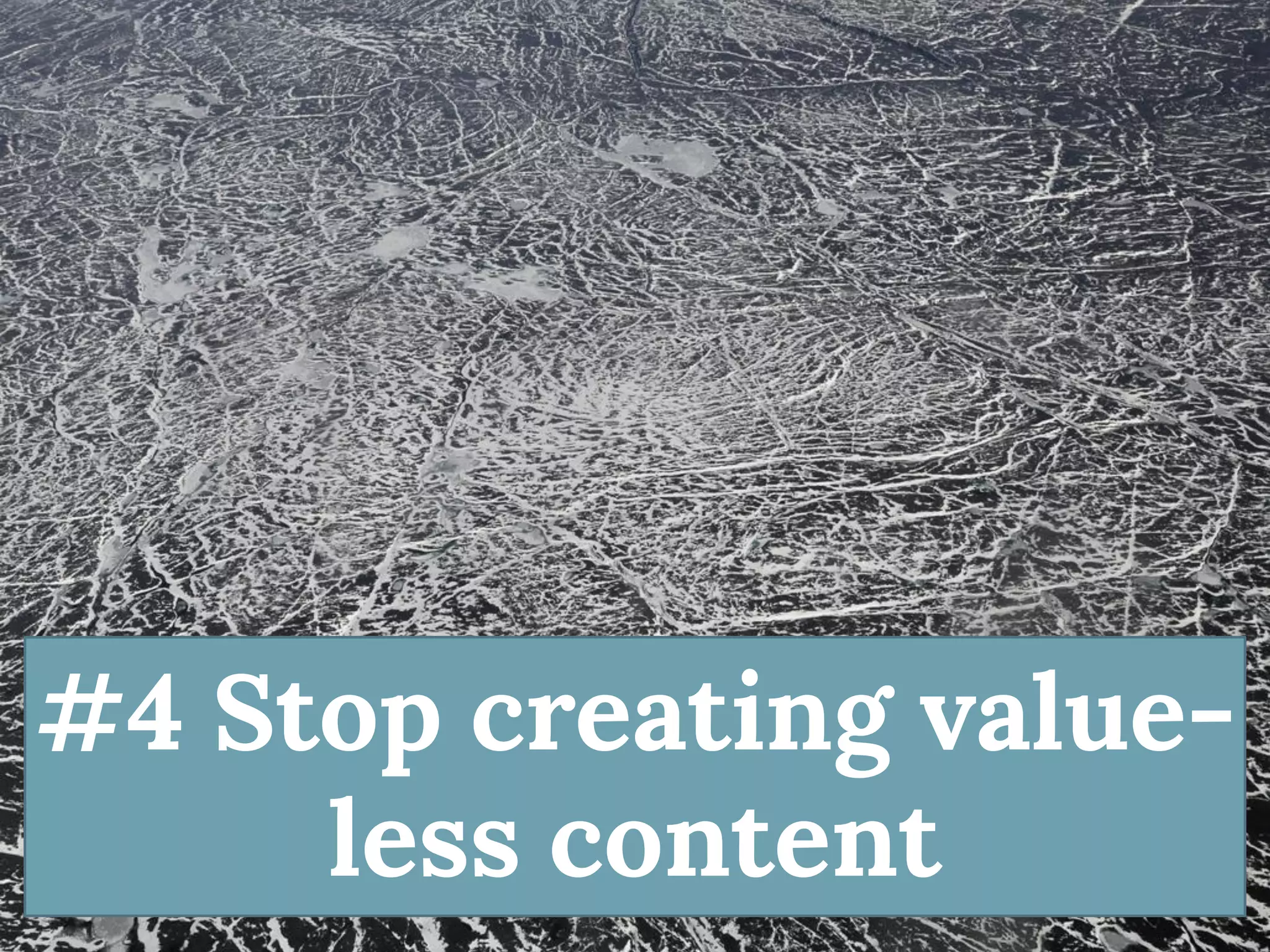 #4 Stop creating value- less content  