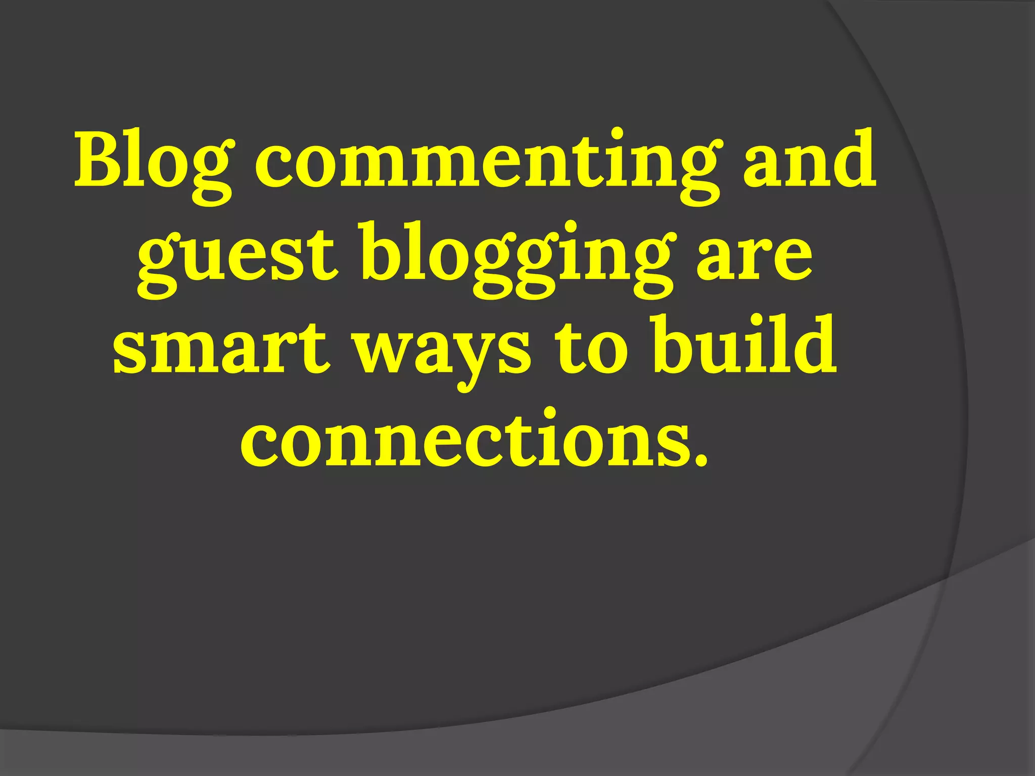 Blog commenting and guest blogging are smart ways to build connections.  