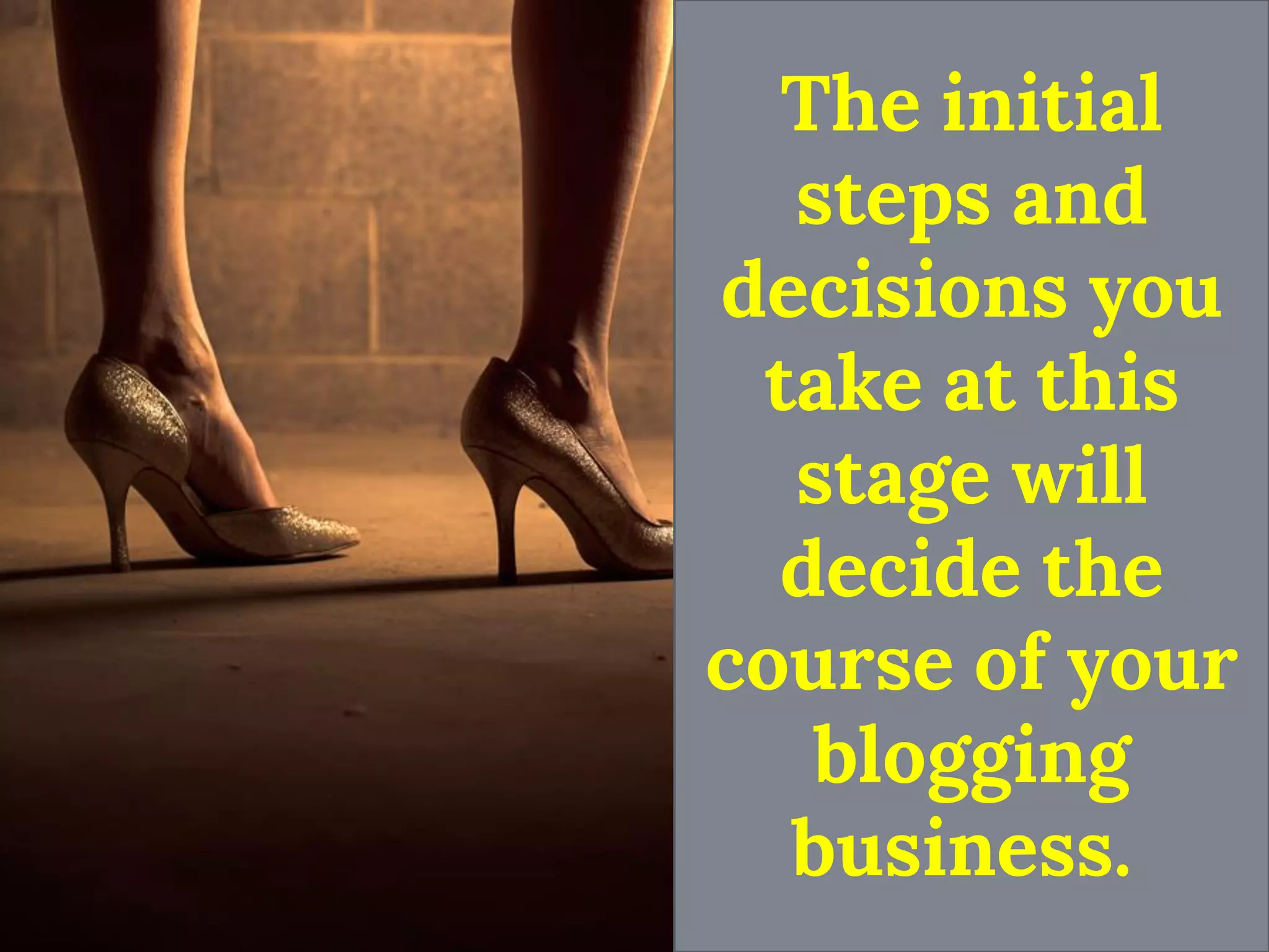 The initial steps and decisions you take at this stage will decide the course of your blogging business.  