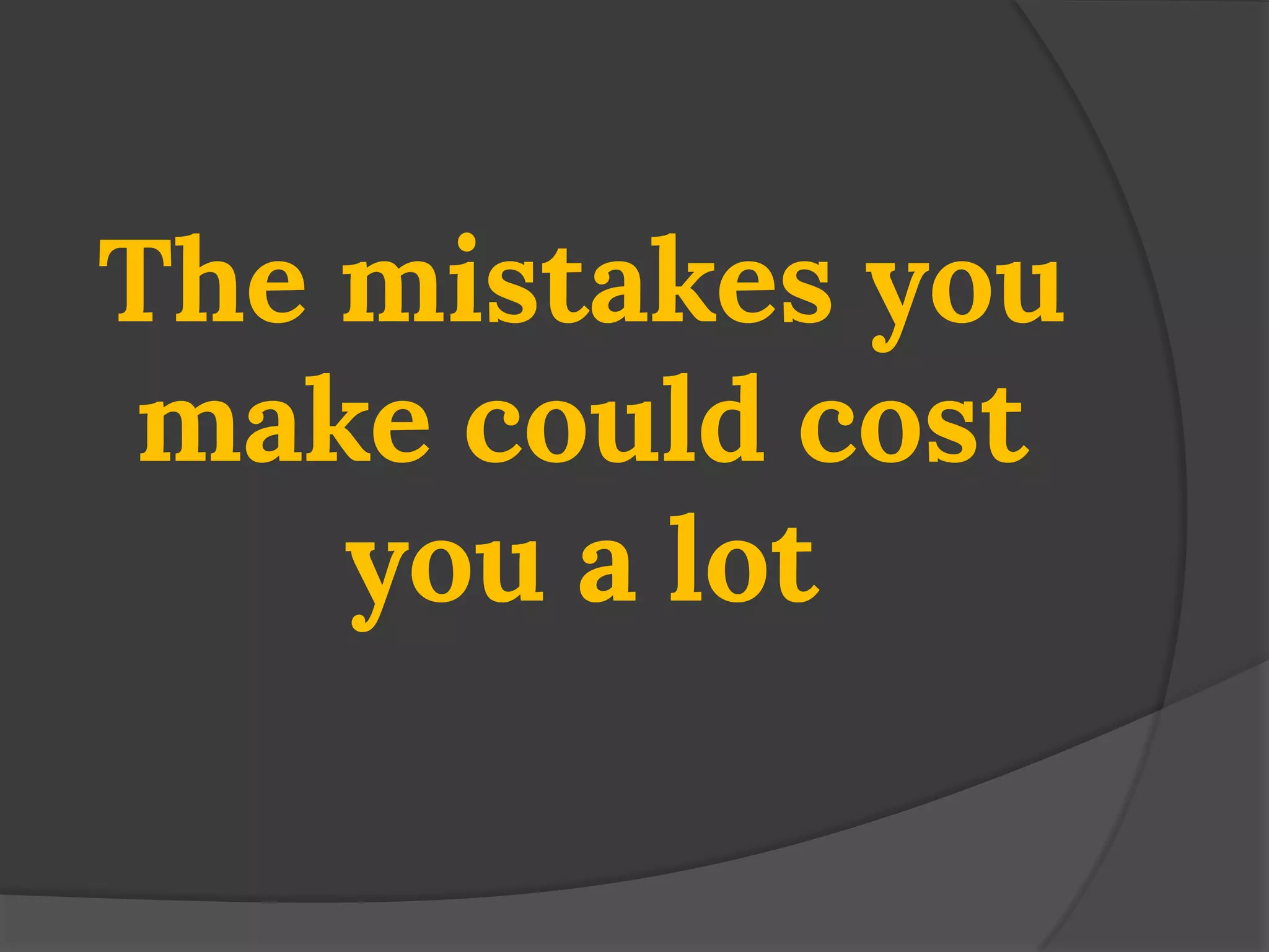 The mistakes you make could cost you a lot  