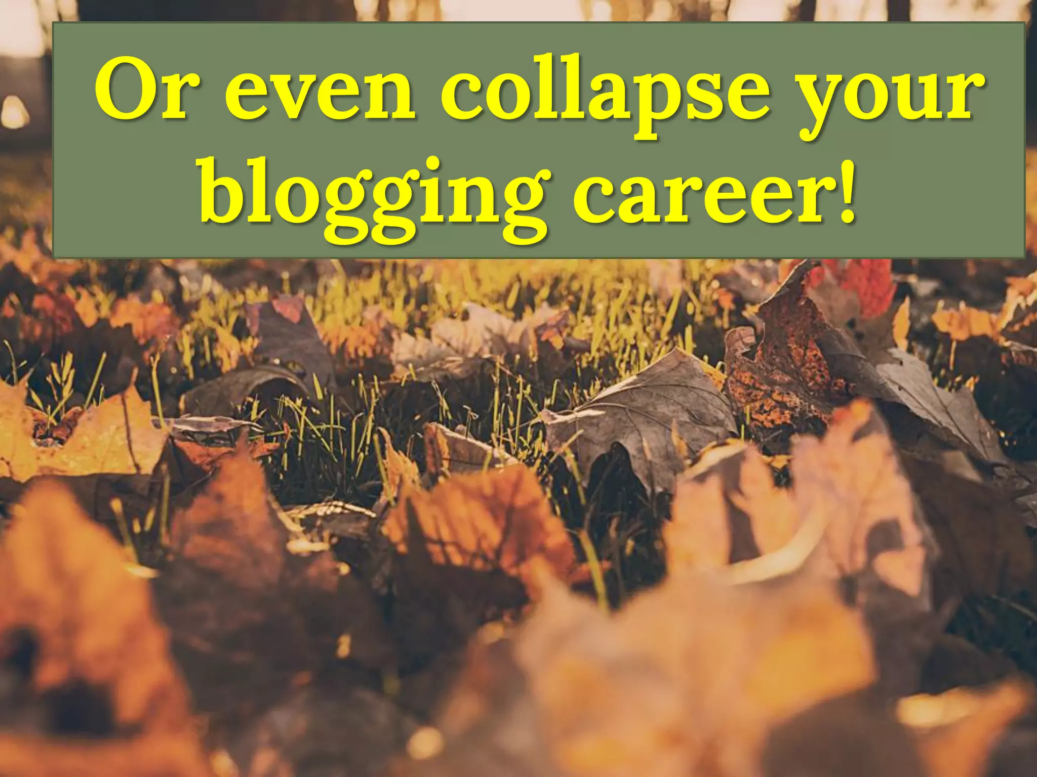 Or even collapse your blogging career!  
