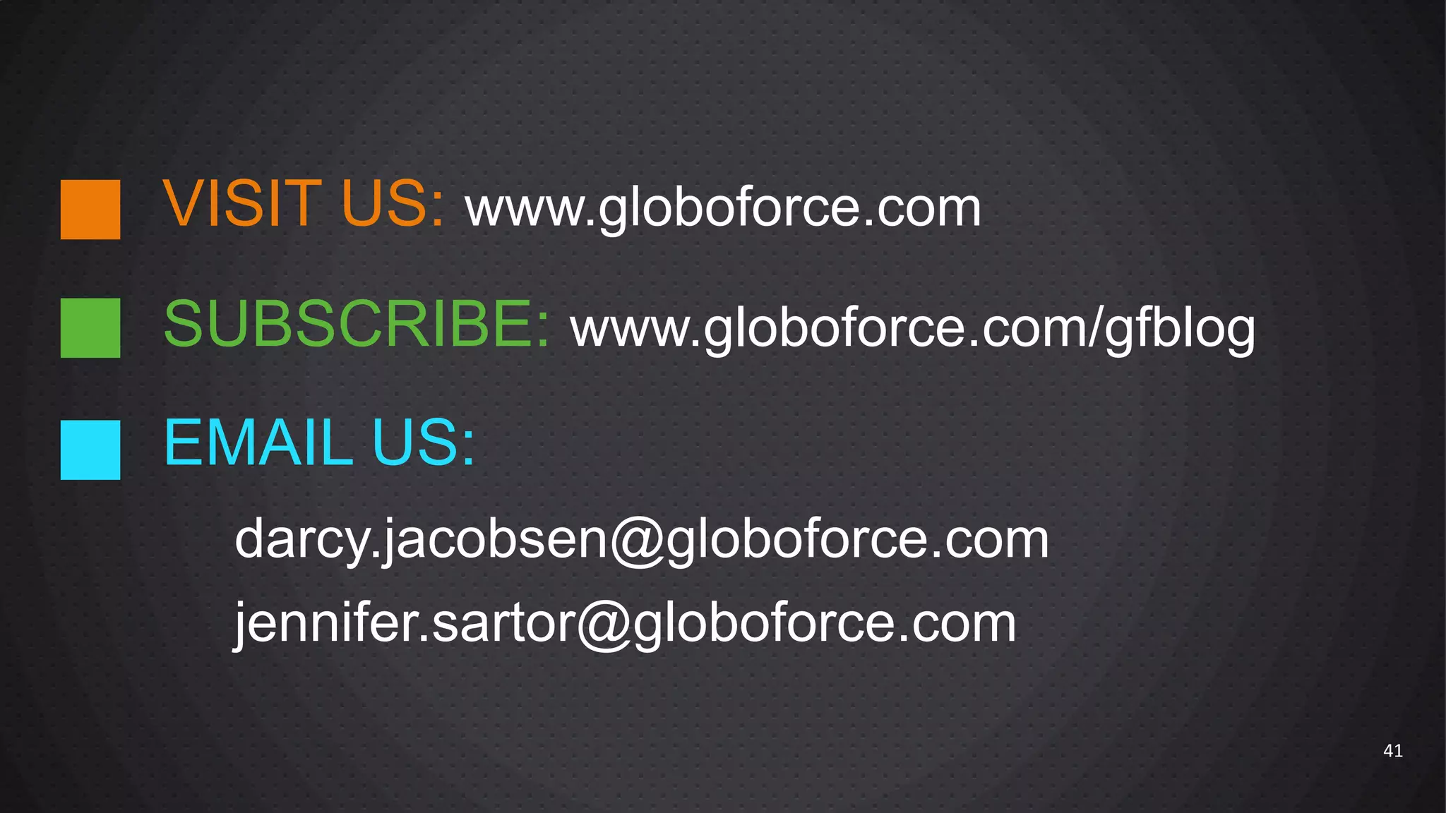 VISIT US: www.globoforce.com

SUBSCRIBE: www.globoforce.com/gfblog
EMAIL US:
darcy.jacobsen@globoforce.com
jennifer.sartor@globoforce.com
41

 