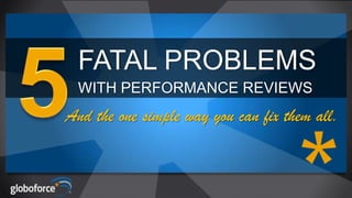 FATAL PROBLEMS
WITH PERFORMANCE REVIEWS

And the one simple way you can fix them all.

 