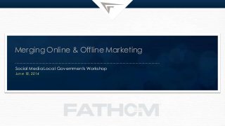 Merging Online & Offline Marketing
Social Media Local Governments Workshop
June 18, 2014
 