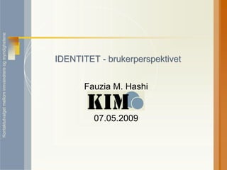 Kontaktutvalget mellom innvandrere og myndighetene




                                                     IDENTITET - brukerperspektivet


                                                           Fauzia M. Hashi


                                                              07.05.2009
 