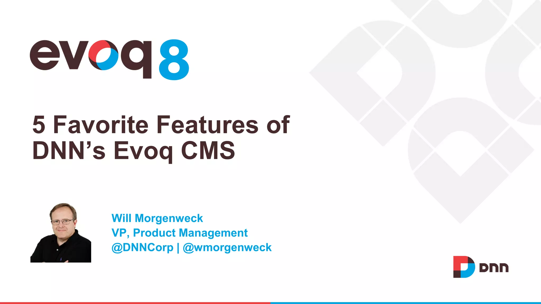 5 Favorite Features of
DNN’s Evoq CMS
Will Morgenweck
VP, Product Management
@DNNCorp | @wmorgenweck
