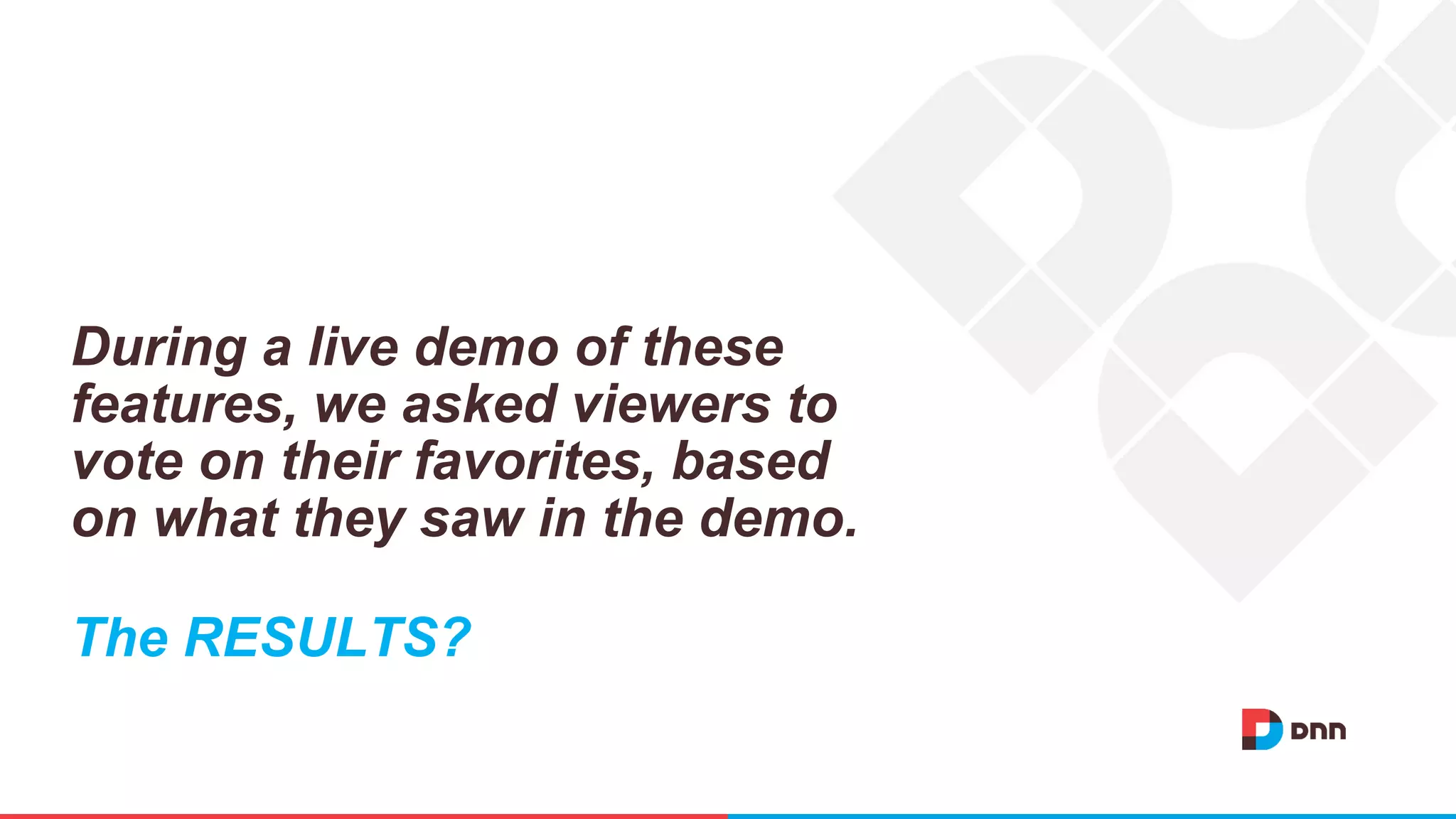 During a live demo of these
features, we asked viewers to
vote on their favorites, based
on what they saw in the demo.
The RESULTS?