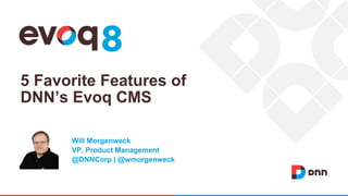 5 Favorite Features of
DNN’s Evoq CMS
Will Morgenweck
VP, Product Management
@DNNCorp | @wmorgenweck
 