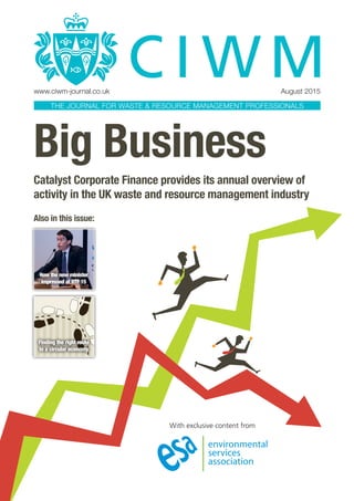 Big Business
Catalyst Corporate Finance provides its annual overview of
activity in the UK waste and resource management industry
Also in this issue:
With exclusive content from
How the new minister
impressed at RTF 15
Finding the right route
to a circular economy
www.ciwm-journal.co.uk	 August 2015
THE JOURNAL FOR WASTE & RESOURCE MANAGEMENT PROFESSIONALS
 